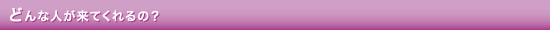 どんな人が来てくれるの?
